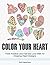 Color Your Heart: Think Positive and Feel the Love With 70 Amazing Heart Designs (coloring pages, mandalas, stress relief)