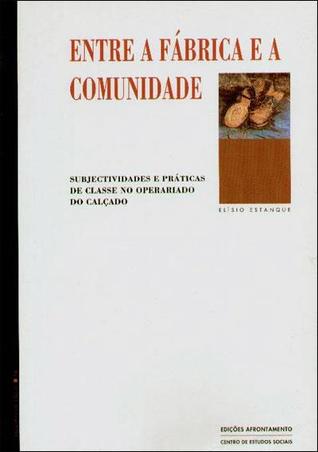 Entre a fábrica e a comunidade : subjectividades e práticas de classe no operariado do calçado