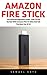 Amazon Fire Stick: The Ultimate Beginners Guide - How To Get Started With Amazon Fire TV Stick And Get The Most Out Of It! (Amazon Fire TV Stick User Guide, Streaming Devices, How To Use Fire Stick)