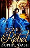 To Wed a Rebel by Sophie Dash