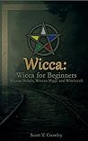 Wicca: Wicca for Beginners: Wiccan Beliefs, Wiccan Magic and Witchcraft (Magick Inspired by Aleister Crowley Book 1)