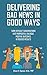 Delivering Bad News in Good Ways: Turn difficult conversations into purposeful dialogue, positive outcomes, & focused results in 3 easy steps