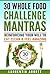 30 Whole Food Challenge Mantras: Reinforcing Your Will to Eat Clean and Feel Amazing (Diet, Cookbook, Recipes, Self Help)