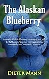 The Alaskan Blueberry - Vitality from the North: How the Alaskan blueberry can support you with the fight against diabetes, cancer, dementia, enteropathy and many other diseases.
