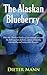 The Alaskan Blueberry - Vitality from the North: How the Alaskan blueberry can support you with the fight against diabetes, cancer, dementia, enteropathy and many other diseases.