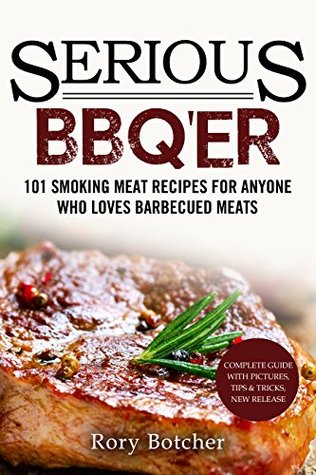 Serious BBQ'er: 101 Smoking Meat Recipes For Anyone Who Loves Barbecued Meats (Rory's Meat Kitchen)