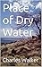 Place of Dry Water by Charles Walker