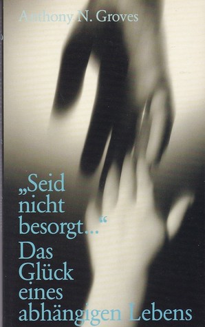 Seid nicht besorgt - Das Glück eines abhängigen Lebens (Paperback)