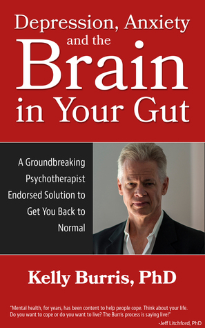 Depression, Anxiety, and the Brain in Your Gut: How Thought, Emotion and Behavior Work and How to Get Back to Normal