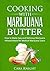 Cooking with Marijuana Butter: How to Make Easy Delicious Marijuana Infused Meals for Medical Marijuana Users