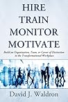 Hire Train Monitor Motivate: Build an Organization, Team, or Career of Distinction in the Transformational Workplace