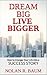 Dream Big Live Bigger: How ...