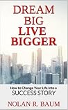 Dream Big Live Bigger: How to Change Your Life into a Success Story