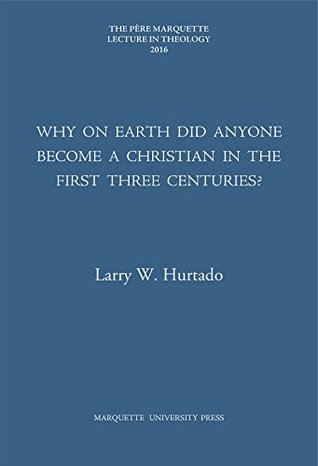 Why on Earth Did Anyone Become a Christian in the First Three Centuries? (Pere Marquette Theology Lecture)