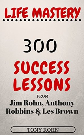 Life Mastery: 300 Success Lessons from Jim Rohn, Anthony Robbins And Les Brown (Kindle Edition)