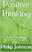 Positive Thinking: The Art of Changing Your Thinking From Negative to Positive