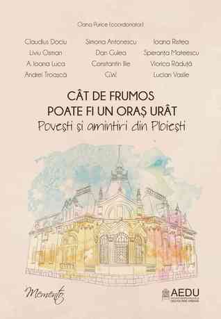 Cât de frumos poate fi un oraș urât. Povești și amintiri din Ploiești