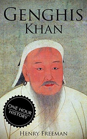 Genghis Khan: A Life From Beginning To End (One Hour History Military Generals #3)