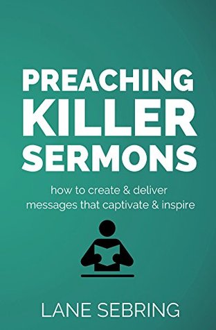 Preaching Killer Sermons: How to Create and Deliver Messages that Captivate and Inspire (Kindle Edition)