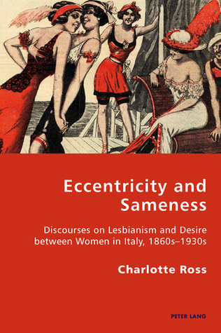 Eccentricity and Sameness: Discourses on Lesbianism and Desire between Women in Italy, 1860s–1930s (Italian Modernities)