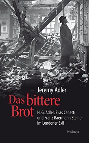 Das bittere Brot: H.G. Adler, Elias Canetti und Franz Baermann Steiner im Londoner Exil (German Edition)