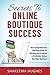 Secrets To Online Boutique Success: Your Comprehensive Planning Guide To Starting and Growing a Profitable Online Boutique Business