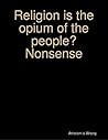 Religion Is the Opium of the People? Nonsense by Atheism is Wrong