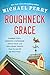 Roughneck Grace: Farmer Yoga, Creeping Codgerism, Apple Golf, and Other Brief Essays from on and off the Back Forty