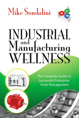 Industrial and Manufacturing Wellness: The Complete Guide to Successful Enterprise Asset Management (Volume 1)