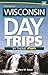 Wisconsin Day Trips by Theme by Mary M. Bauer