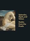 Splendor, Myth, and Vision: Nudes from the Prado Splendor, Myth, and Vision: Nudes from the Prado