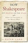 How Shakespeare Put Politics on the Stage: Power and Succession in the History Plays