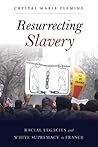 Resurrecting Slavery: Racial Legacies and White Supremacy in France Resurrecting Slavery: Racial Legacies and White Supremacy in France