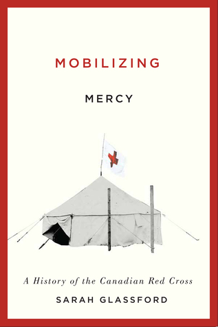 Mobilizing Mercy: A History of the Canadian Red Cross (McGill-Queen’s/Associated Medical Servic) (Volume 45)
