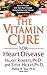 The Vitamin Cure for Heart Disease: How to Prevent and Treat Heart Disease Using Nutrition and Vitamin Supplementation