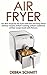 Air fryer: 101 Best recipes for Air Fryer with Fast and Tasty Flavor (Air fryer recipes, air fryer cooking, air fryer cookbook, air fryer recipe book) ... (Cooking With Debra Schmitt Book 1)