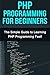 PHP Programming For Beginners: The Simple Guide to Learning PHP Fast!