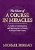 The Heart of A Course in Miracles: A Guide to Understanding and Applying the 12 Primary Concepts of the Course by Michael Mirdad