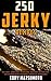 250 Jerky Recipes: Beef Jerky, Turkey Jerky, Chicken Jerky, Deer Jerky, and Pork Jerky. Easy Seasoning Recipes for Smoking, Dehydrator, or Oven Jerky