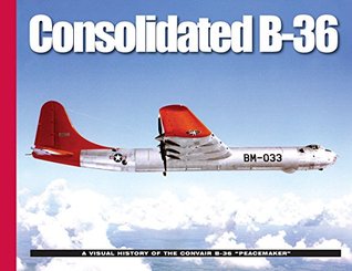 Consolidated B-36: A Visual History of the Convair B-36 “Peacemaker” (Visual History Series)