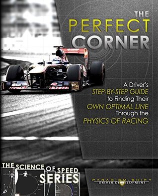 The Perfect Corner: A Driver's Step-By-Step Guide to Finding Their Own Optimal Line Through the Physics of Racing
