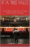 If a Tree Falls: And Other Essays by an Angry White Guy in Chicago