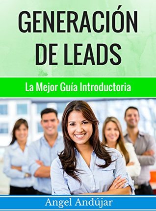 Generación De Leads | La Unica Guía Que Necesitarás | ¿Quieres Más Leads En Social Media, Bing, Google, Offline Y Más...? (Spanish Edition)