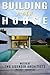 Building a New House: Everything You Need to Know About How to Build a House with Tips & Advice from Two Licensed Architects (Mother & Daughter)