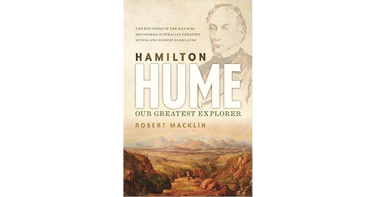 Hamilton Hume Our Greatest Explorer by Robert Macklin