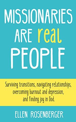 Missionaries Are Real People: Surviving transitions, navigating relationships, overcoming burnout and depression, and finding joy in God. (Kindle Edition)