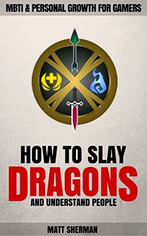 How to Slay Dragons and Understand People: MBTI & Personal Growth for Gamers (Kindle Edition)