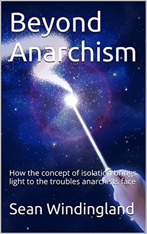 Beyond Anarchism: How the concept of isolation brings light to the troubles anarchists face (Kindle Edition)