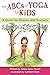 The ABCs of Yoga for Kids: ...