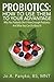 Probiotics: How To Use Them To Your Advantage: Why You Probably Don't Have Enough Probiotics And What You Can Do About It